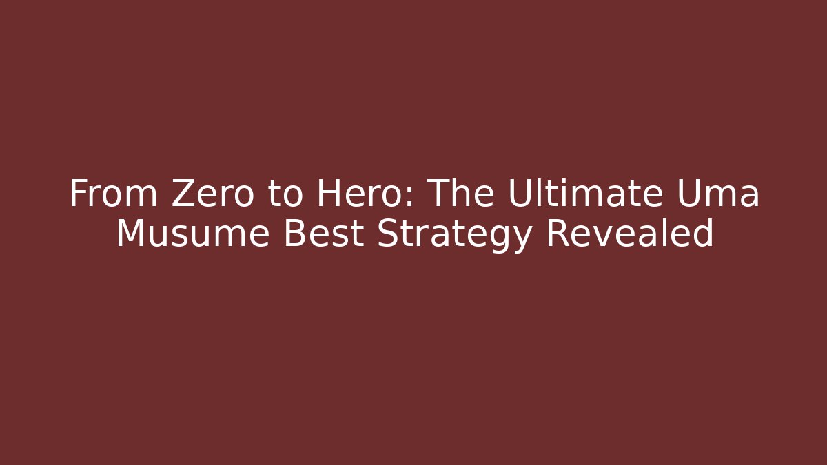 From Zero to Hero: The Ultimate Uma Musume Best Strategy Revealed