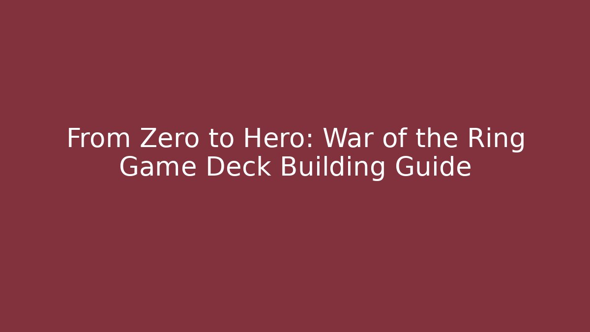 From Zero to Hero: War of the Ring Game Deck Building Guide - Felix Cat Insurance