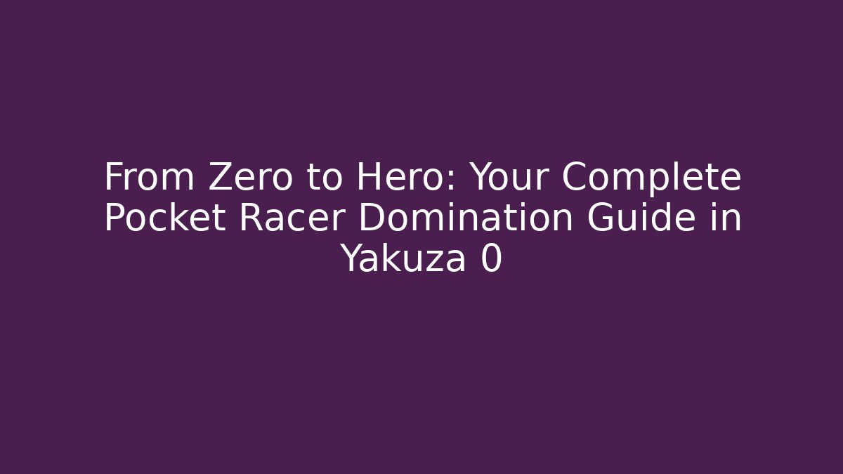 From Zero to Hero: Your Complete Pocket Racer Domination Guide in Yakuza 0