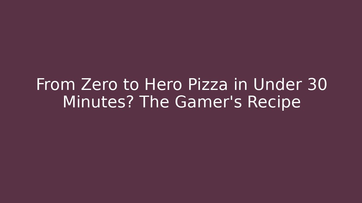 From Zero to Hero Pizza in Under 30 Minutes? The Gamer's Recipe