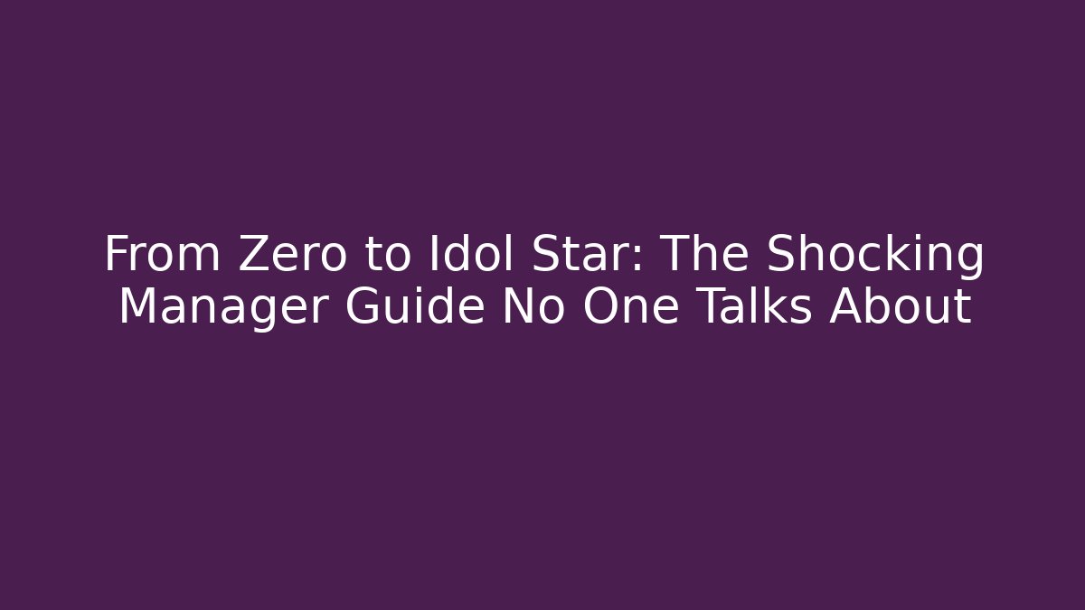 From Zero to Idol Star: The Shocking Manager Guide No One Talks About