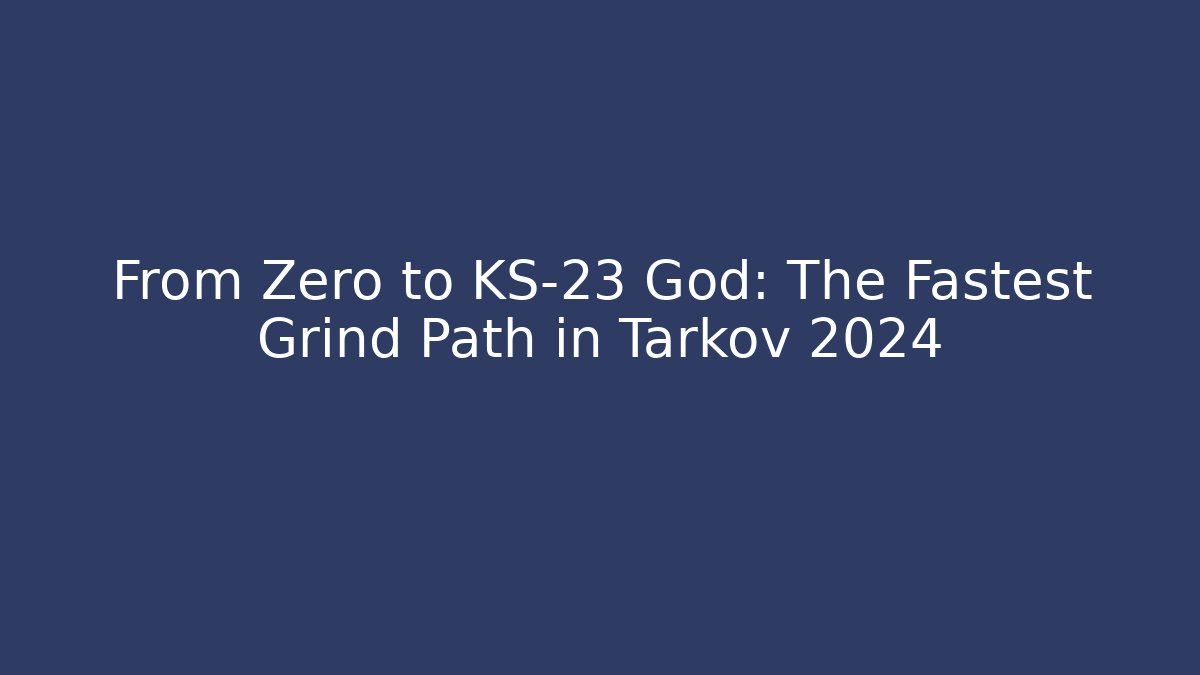 From Zero to KS-23 God: The Fastest Grind Path in Tarkov 2024