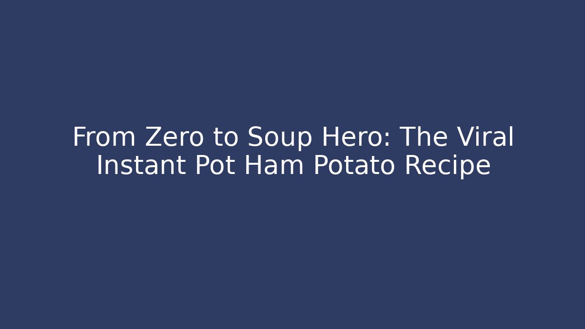 From Zero to Soup Hero: The Viral Instant Pot Ham Potato Recipe