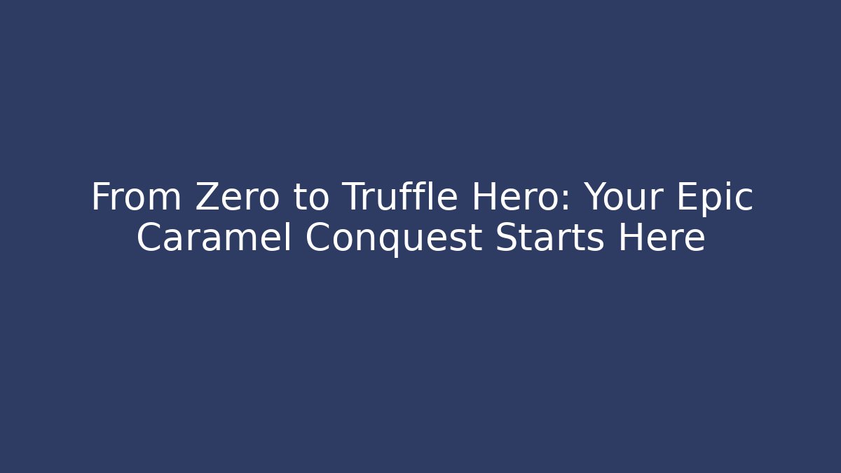 From Zero to Truffle Hero: Your Epic Caramel Conquest Starts Here