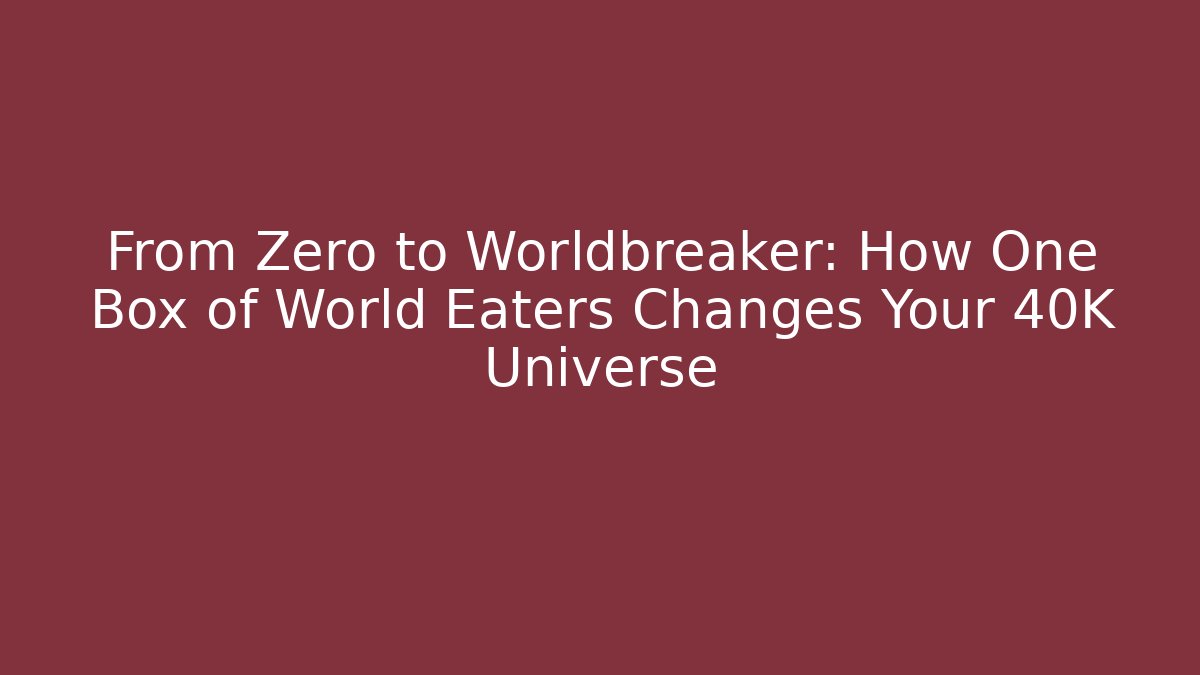 From Zero to Worldbreaker: How One Box of World Eaters Changes Your 40K Universe