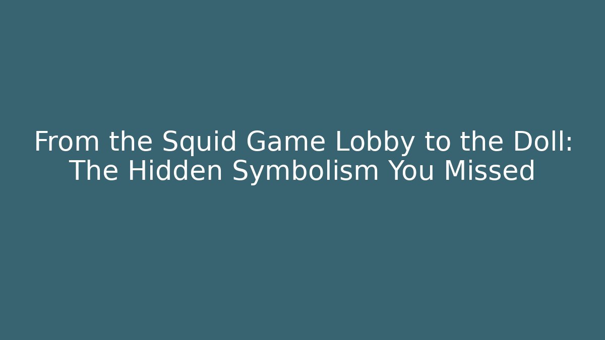 From the Squid Game Lobby to the Doll: The Hidden Symbolism You Missed