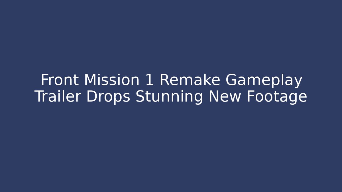 Front Mission 1 Remake Gameplay Trailer Drops Stunning New Footage
