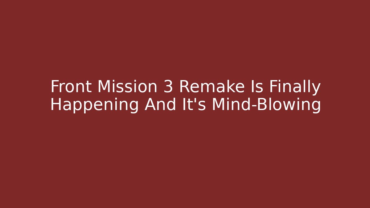 Front Mission 3 Remake Is Finally Happening And It’s Mind-Blowing