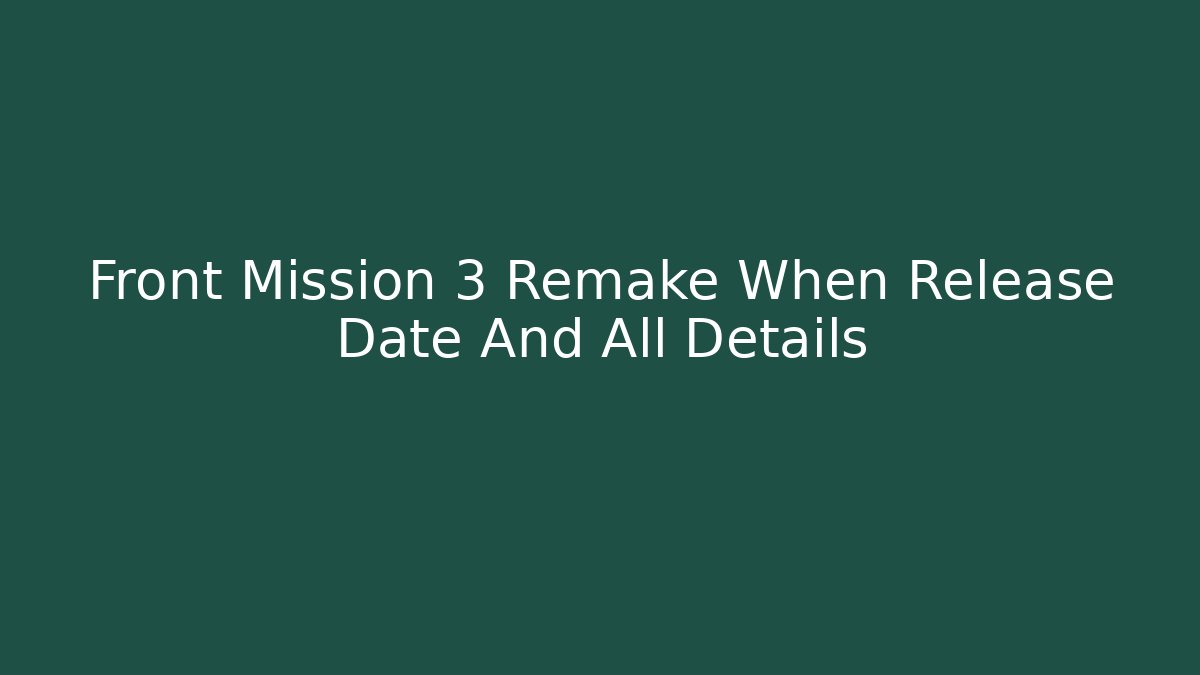 Front Mission 3 Remake When Release Date And All Details