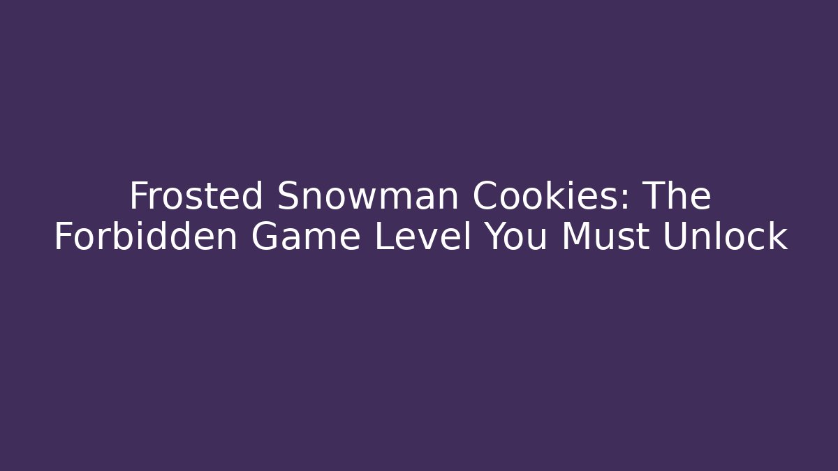Frosted Snowman Cookies: The Forbidden Game Level You Must Unlock - Felix Cat Insurance