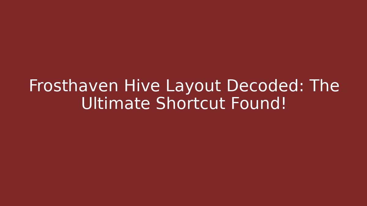 Frosthaven Hive Layout Decoded: The Ultimate Shortcut Found!