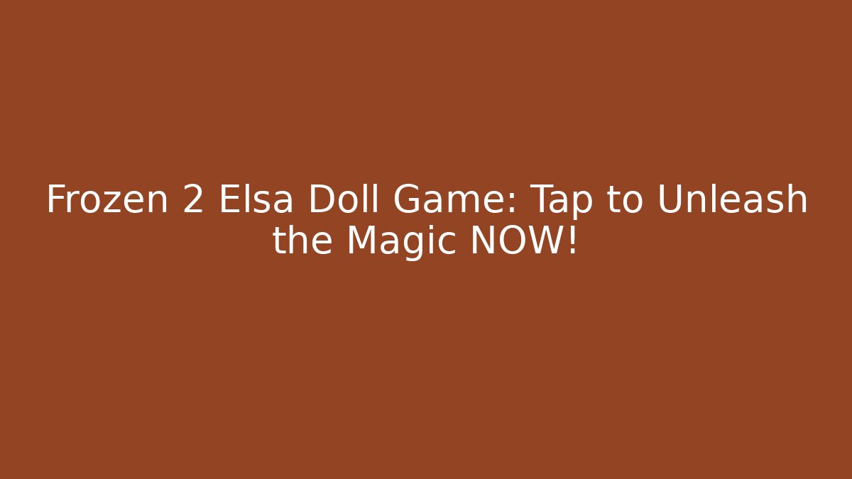 Frozen 2 Elsa Doll Game: Tap to Unleash the Magic NOW!