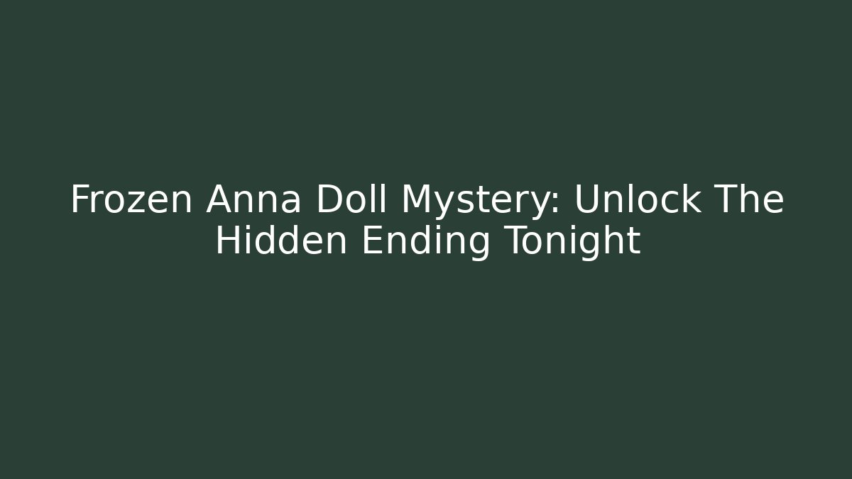 Frozen Anna Doll Mystery: Unlock The Hidden Ending Tonight