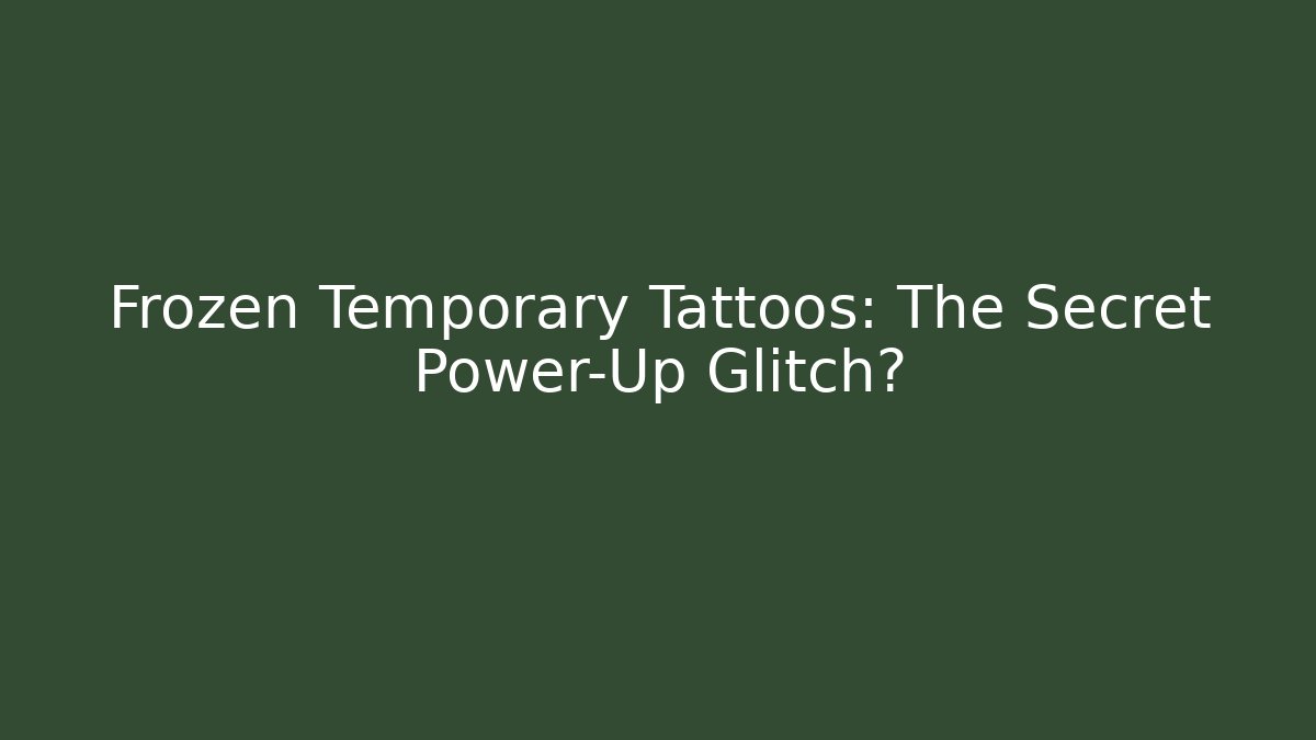 Frozen Temporary Tattoos: The Secret Power-Up Glitch?
