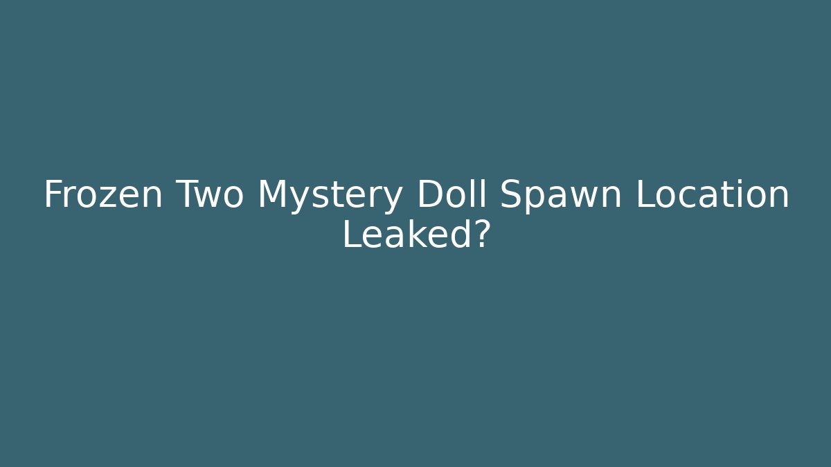 Frozen Two Mystery Doll Spawn Location Leaked?