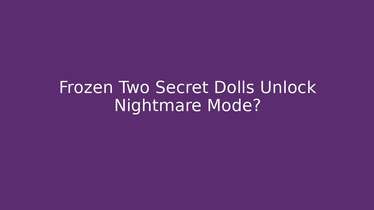 Frozen Two Secret Dolls Unlock Nightmare Mode?
