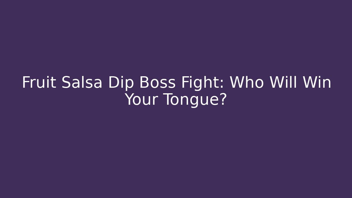 Fruit Salsa Dip Boss Fight: Who Will Win Your Tongue?