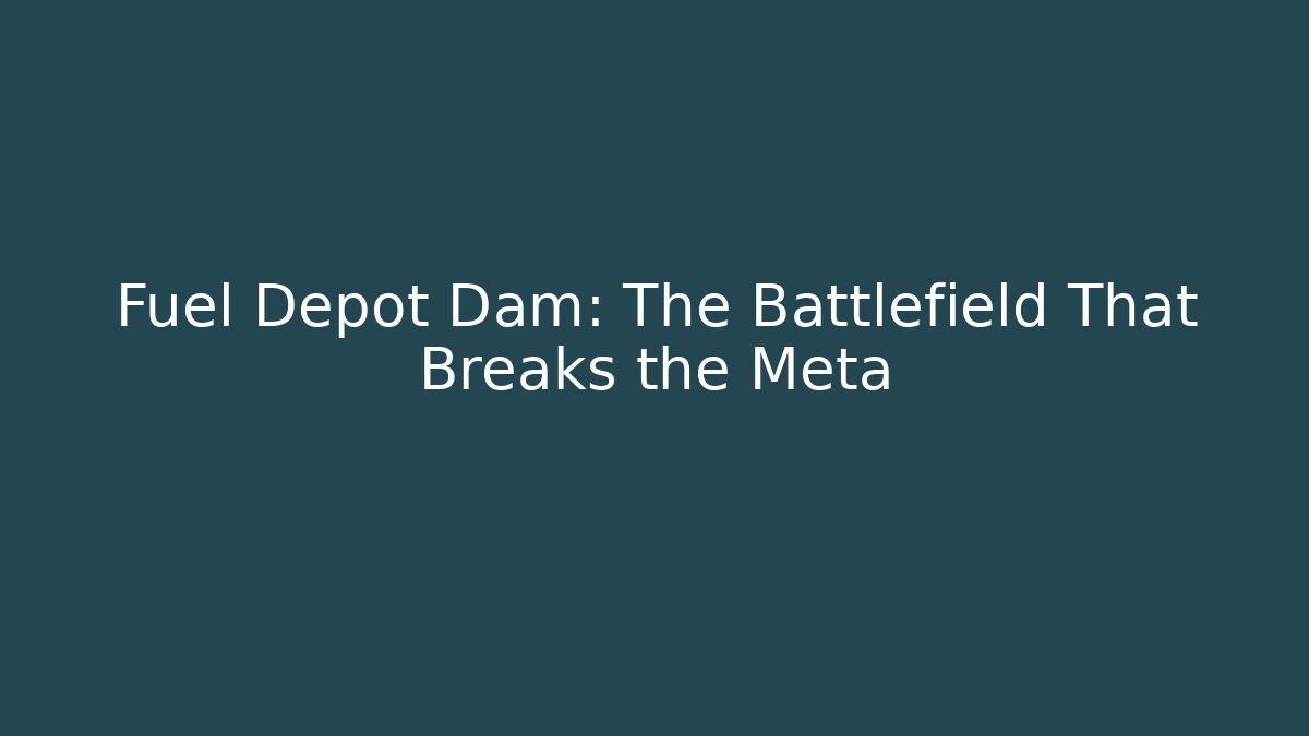 Fuel Depot Dam: The Battlefield That Breaks the Meta