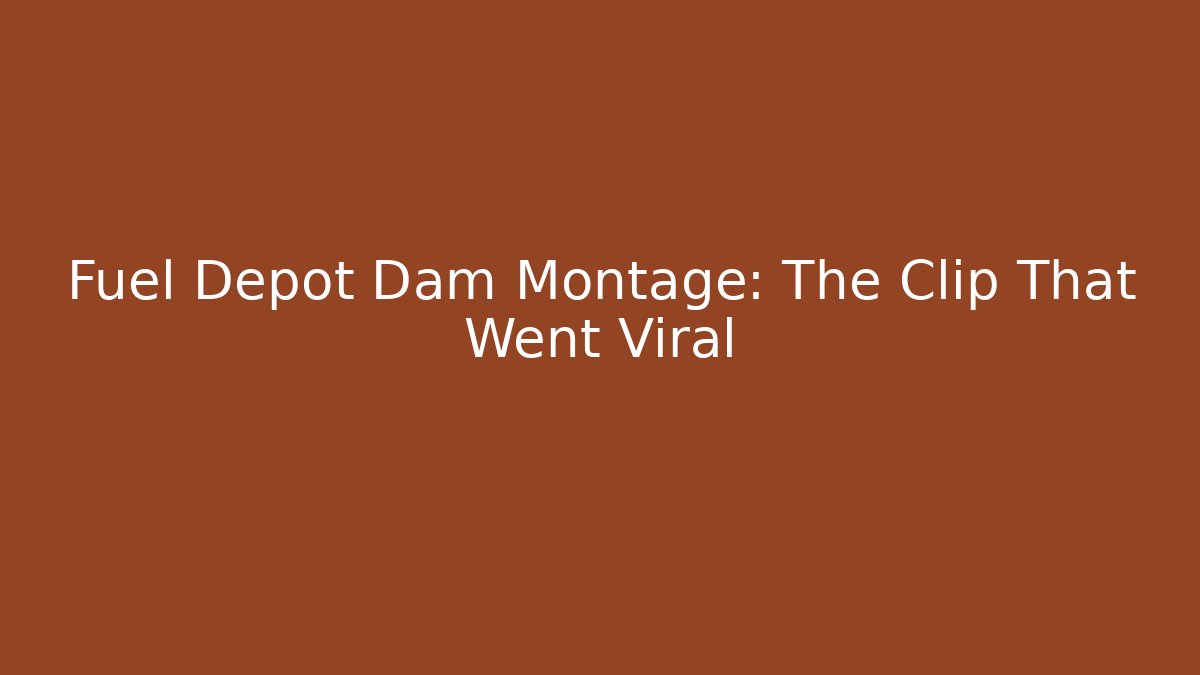 Fuel Depot Dam Montage: The Clip That Went Viral