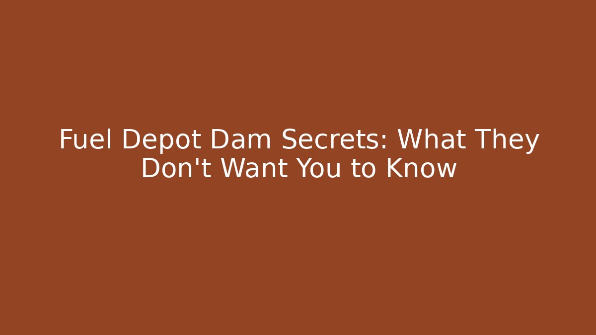 Fuel Depot Dam Secrets: What They Don't Want You to Know