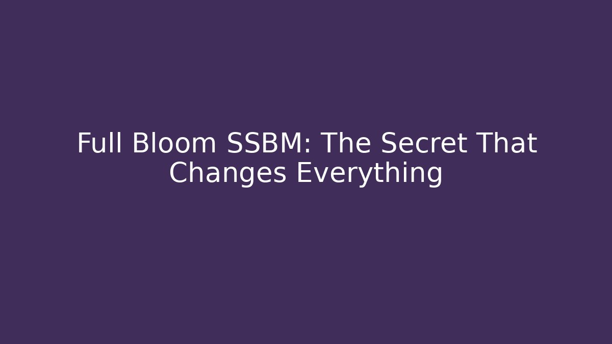 Full Bloom SSBM: The Secret That Changes Everything