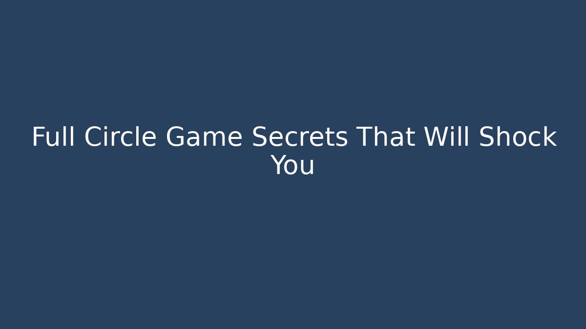 Full Circle Game Secrets That Will Shock You - Felix Cat Insurance
