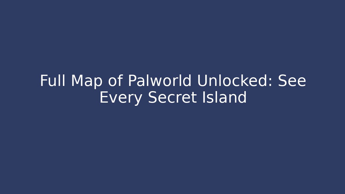 Full Map of Palworld Unlocked: See Every Secret Island