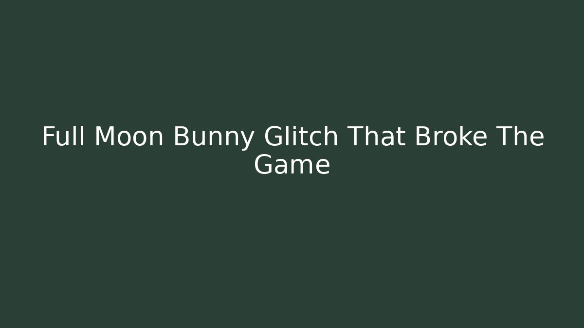 Full Moon Bunny Glitch That Broke The Game