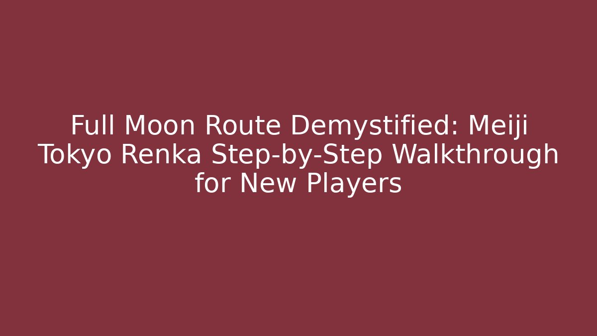 Full Moon Route Demystified: Meiji Tokyo Renka Step-by-Step Walkthrough for New Players