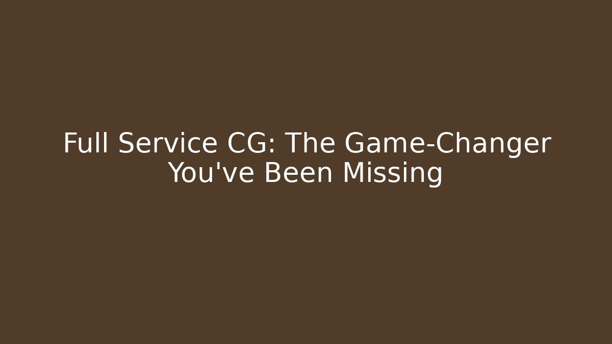 Full Service CG: The Game-Changer You've Been Missing