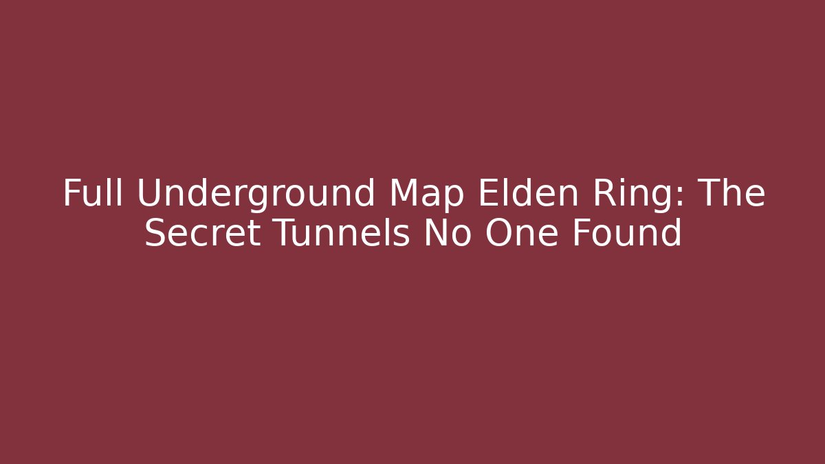 Full Underground Map Elden Ring: The Secret Tunnels No One Found