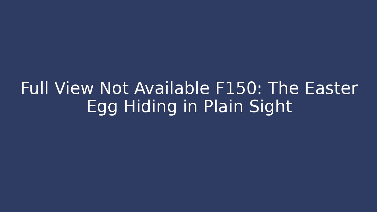 Full View Not Available F150: The Easter Egg Hiding in Plain Sight