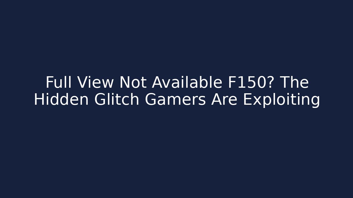 Full View Not Available F150? The Hidden Glitch Gamers Are Exploiting