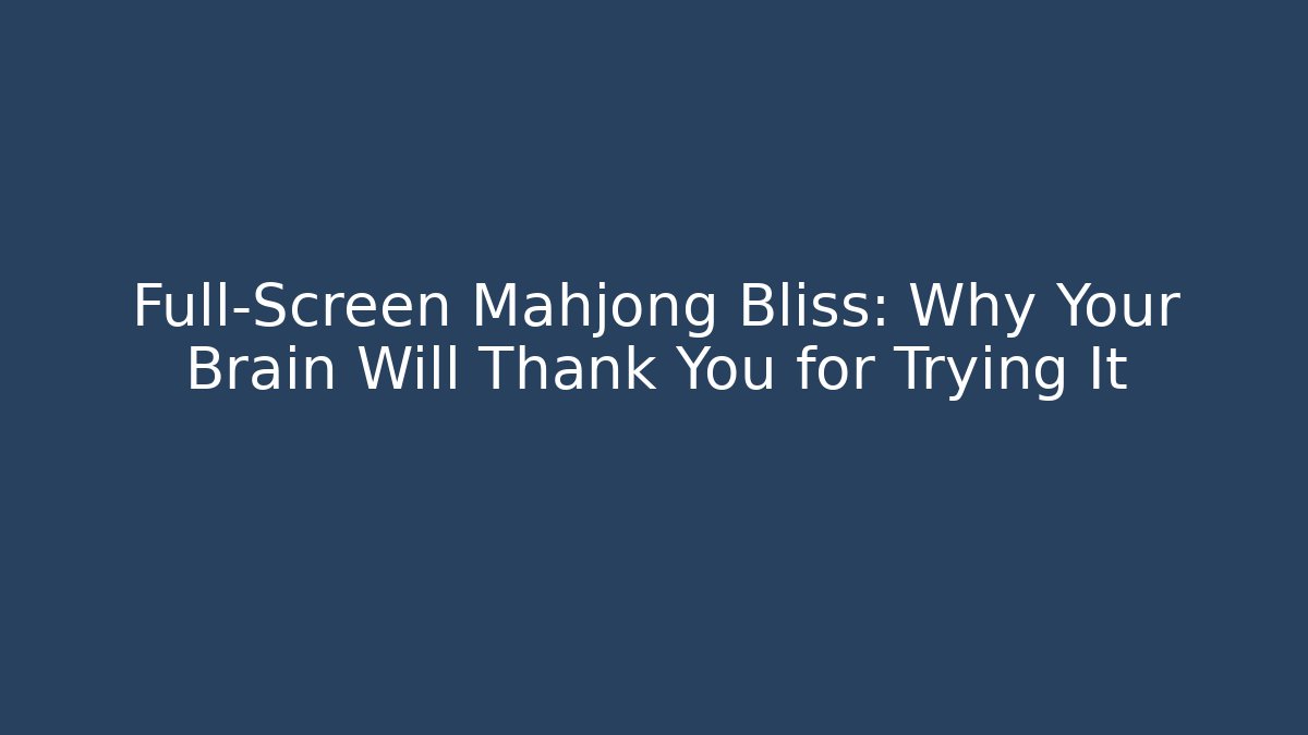 Full-Screen Mahjong Bliss: Why Your Brain Will Thank You for Trying It