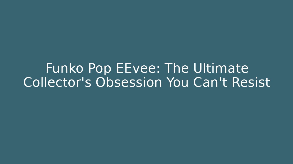 Funko Pop EEvee: The Ultimate Collector’s Obsession You Can’t Resist