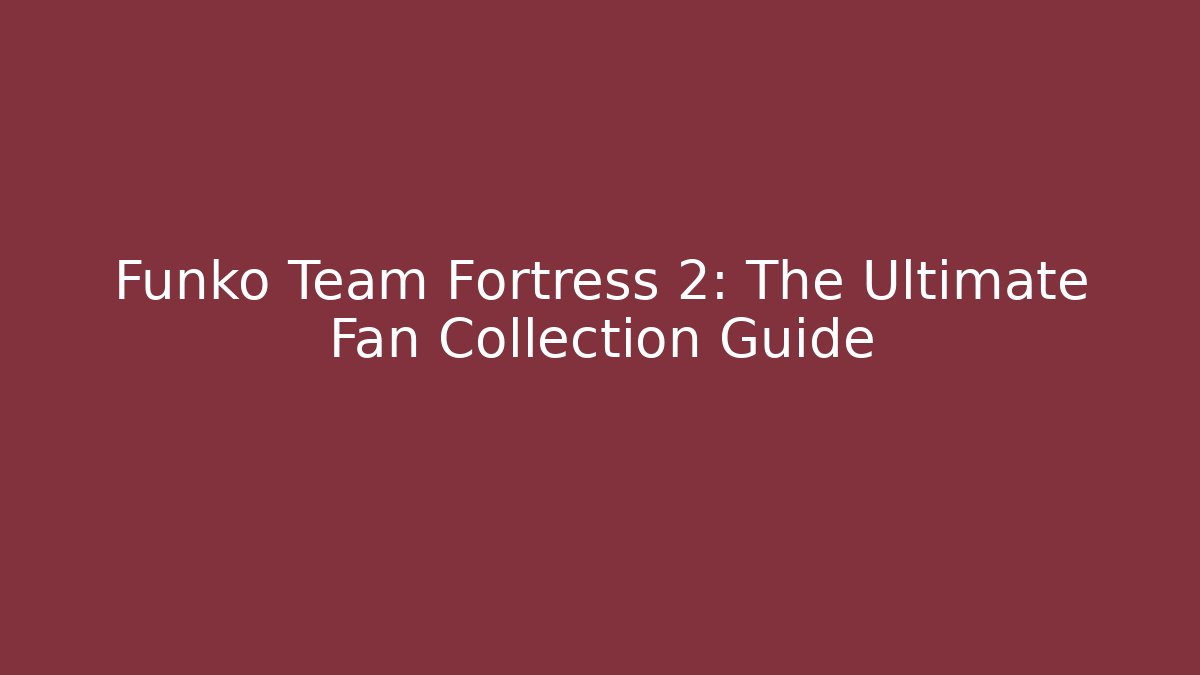 Funko Team Fortress 2: The Ultimate Fan Collection Guide