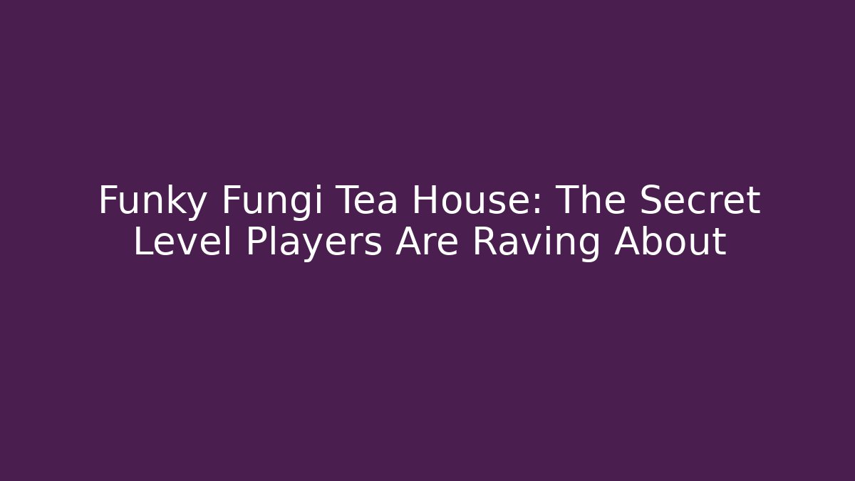 Funky Fungi Tea House: The Secret Level Players Are Raving About