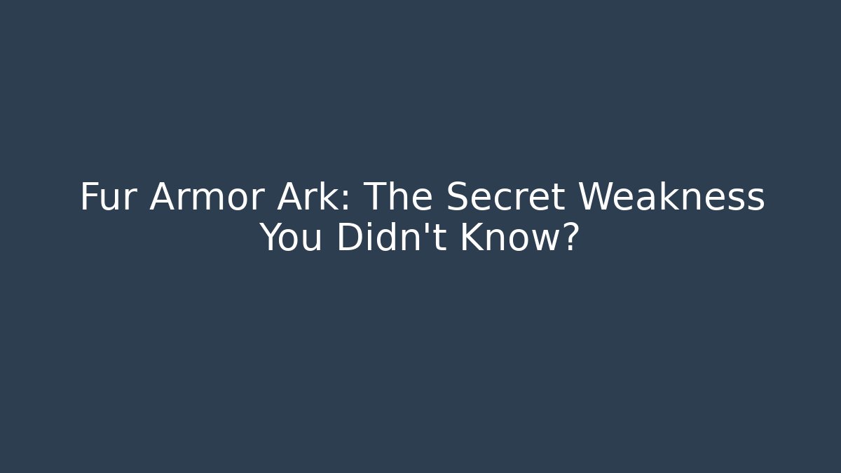 Fur Armor Ark: The Secret Weakness You Didn't Know?