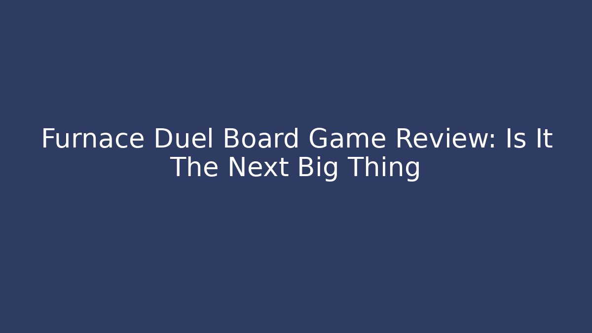 Furnace Duel Board Game Review: Is It The Next Big Thing