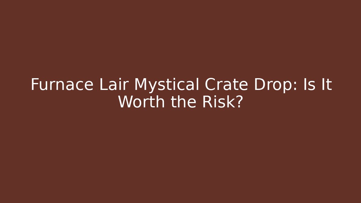 Furnace Lair Mystical Crate Drop: Is It Worth the Risk? - Felix Cat Insurance