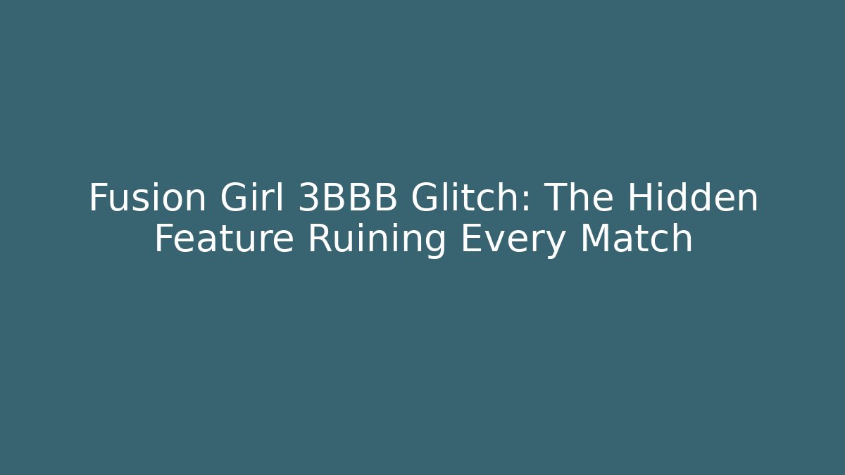 Fusion Girl 3BBB Glitch: The Hidden Feature Ruining Every Match