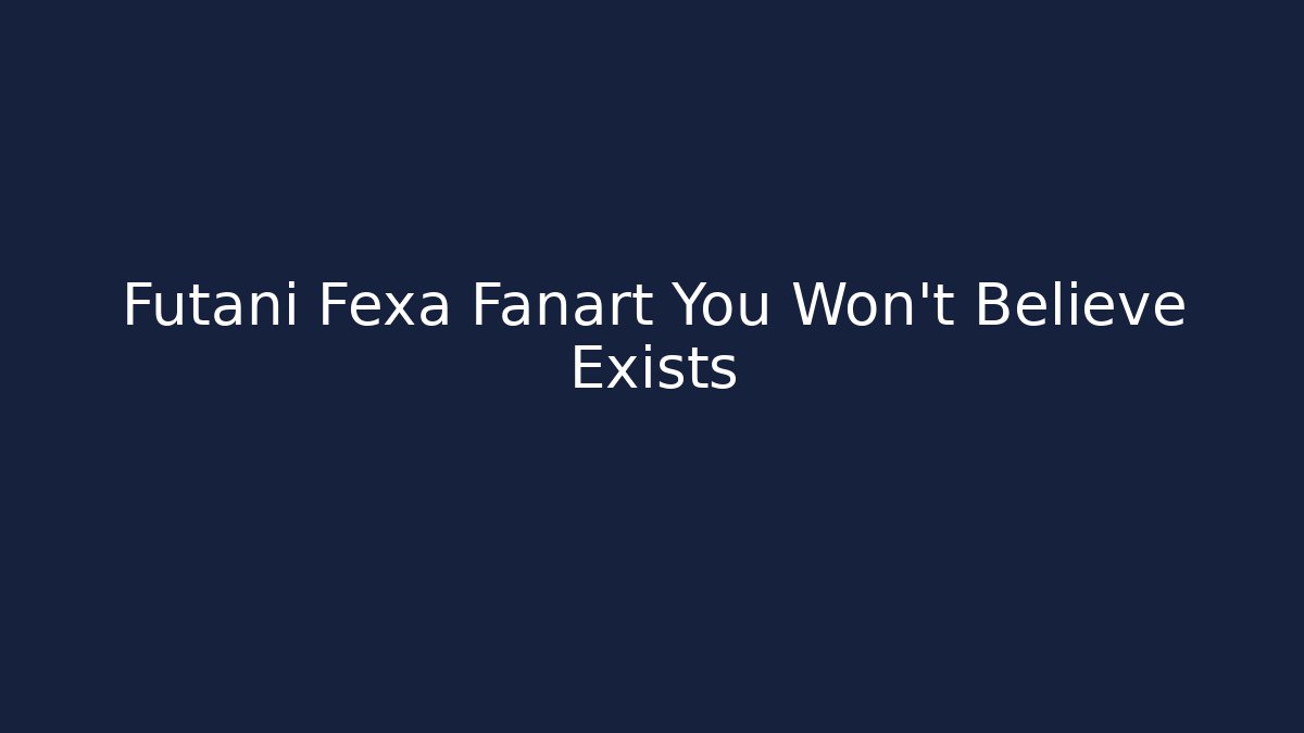 Futani Fexa Fanart You Won't Believe Exists