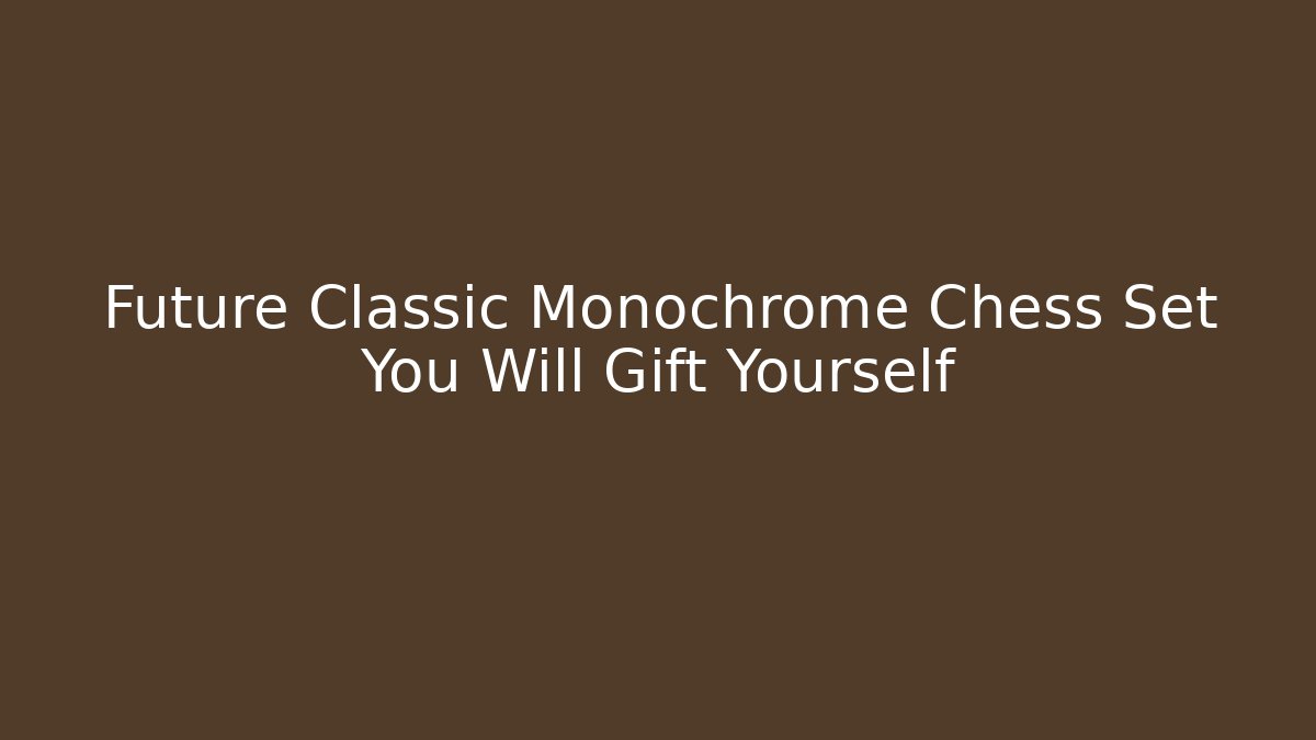 Future Classic Monochrome Chess Set You Will Gift Yourself
