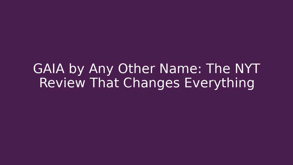GAIA by Any Other Name: The NYT Review That Changes Everything