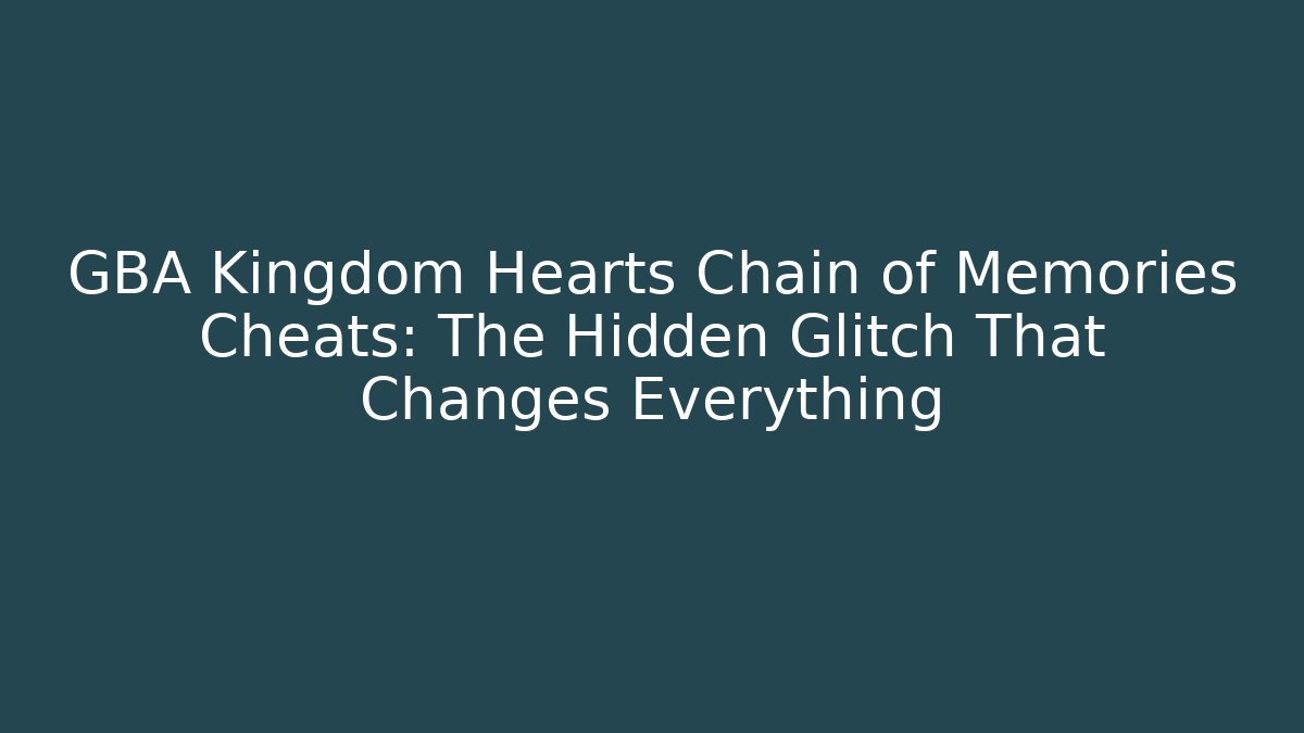 GBA Kingdom Hearts Chain of Memories Cheats: The Hidden Glitch That Changes Everything