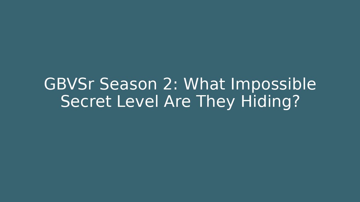 GBVSr Season 2: What Impossible Secret Level Are They Hiding?