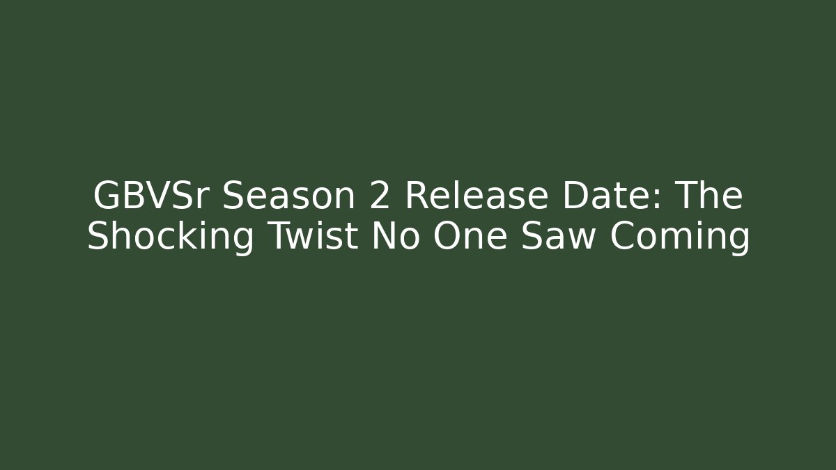 GBVSr Season 2 Release Date: The Shocking Twist No One Saw Coming
