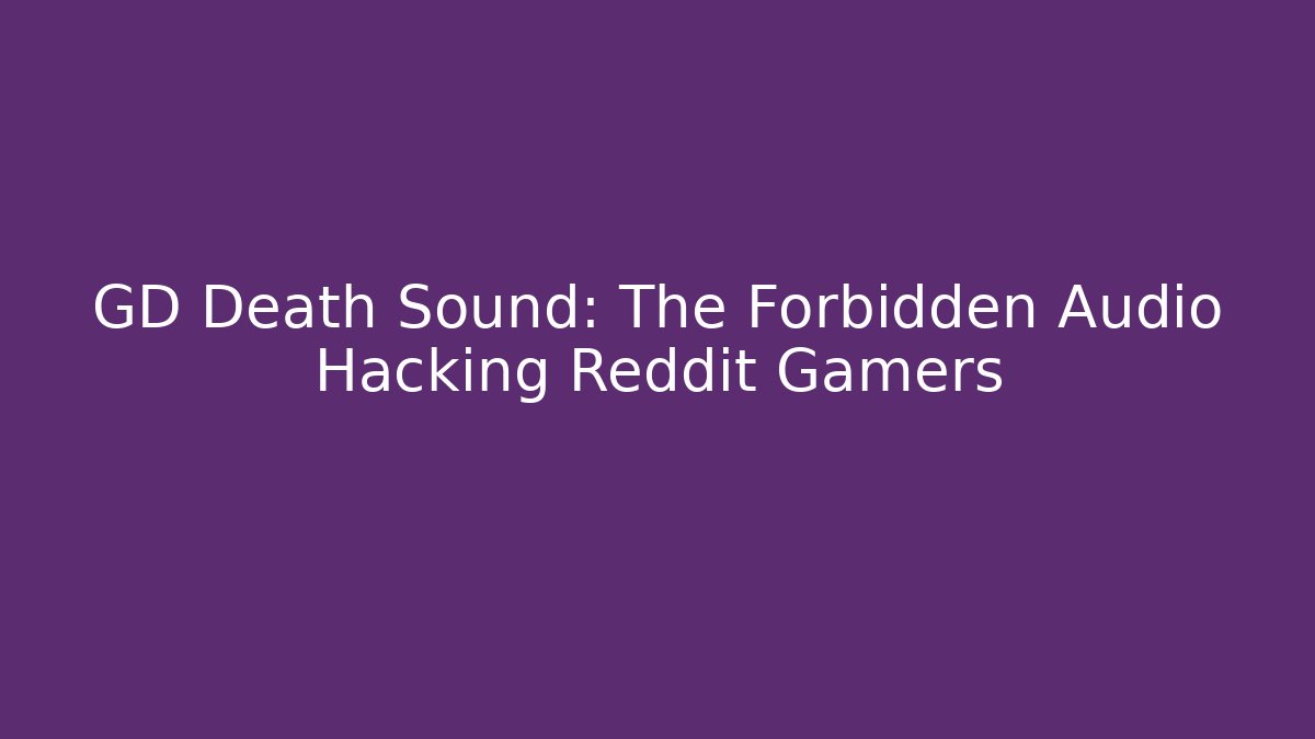 GD Death Sound: The Forbidden Audio Hacking Reddit Gamers - Felix Cat Insurance