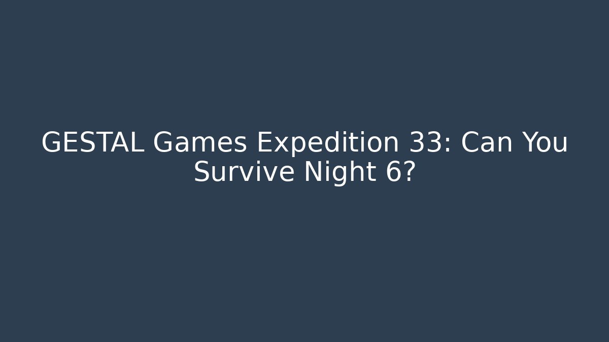 GESTAL Games Expedition 33: Can You Survive Night 6?