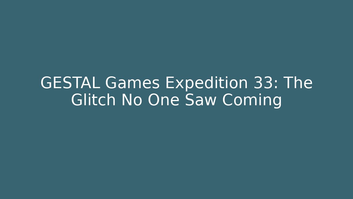 GESTAL Games Expedition 33: The Glitch No One Saw Coming